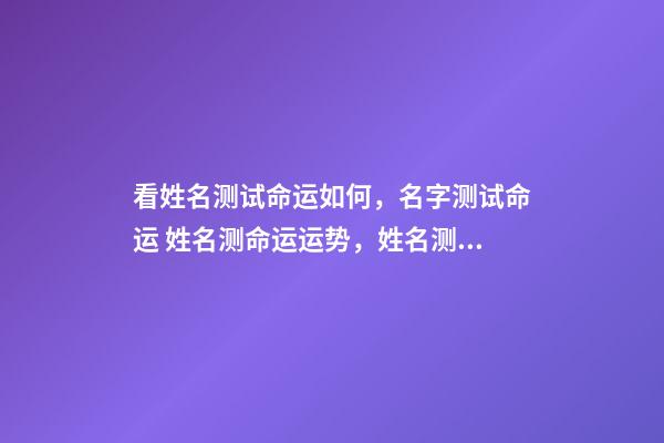 看姓名测试命运如何，名字测试命运 姓名测命运运势，姓名测试能知道自己的命运吗？-第1张-观点-玄机派